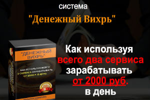 Система Денежный вихрь - зарабатывай от 2000 р в день используя всего 2 площадки